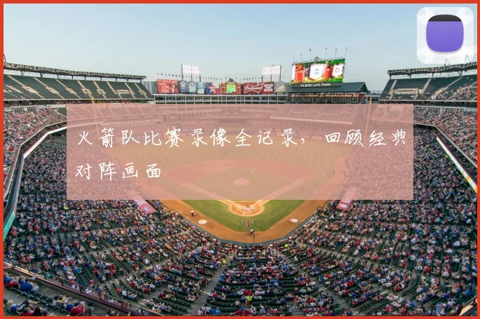火箭队比赛录像全记录，回顾经典对阵画面