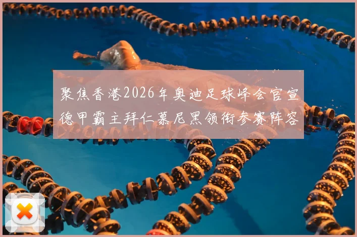 聚焦香港2026年奥迪足球峰会官宣德甲霸主拜仁慕尼黑领衔参赛阵容