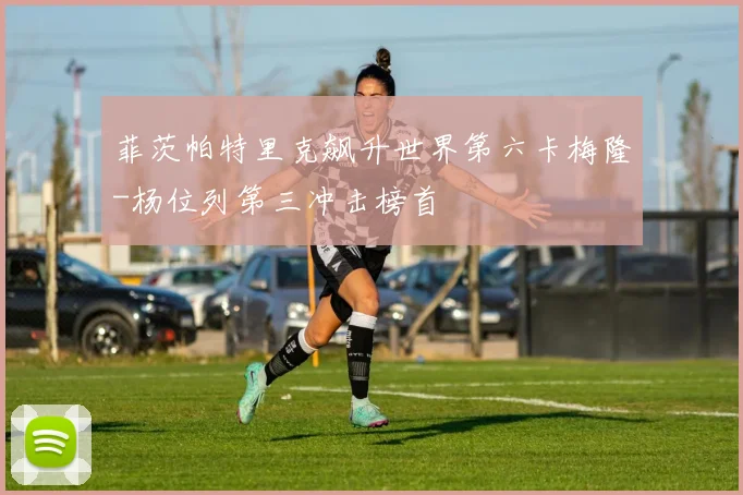 菲茨帕特里克飙升世界第六卡梅隆-杨位列第三冲击榜首